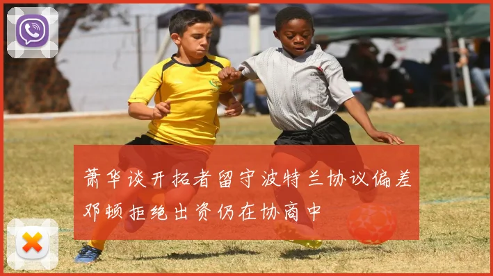 萧华谈开拓者留守波特兰协议偏差邓顿拒绝出资仍在协商中