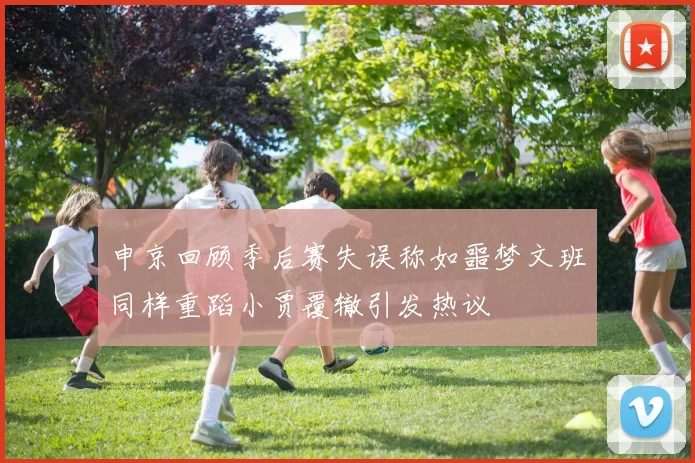 申京回顾季后赛失误称如噩梦文班同样重蹈小贾覆辙引发热议